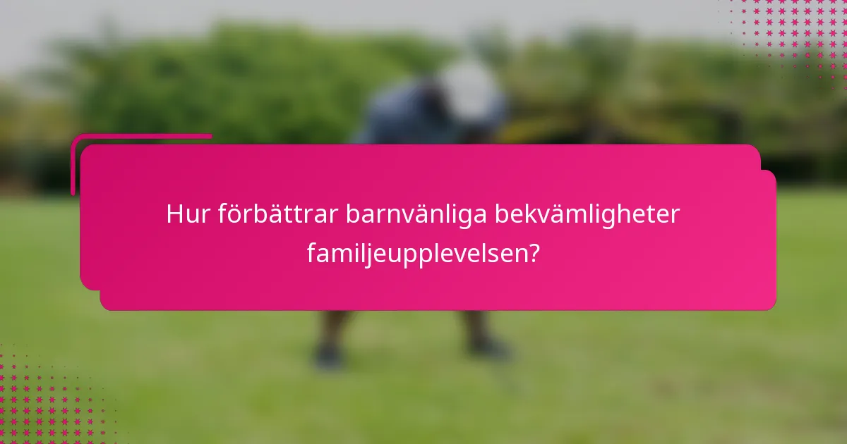 Hur förbättrar barnvänliga bekvämligheter familjeupplevelsen?