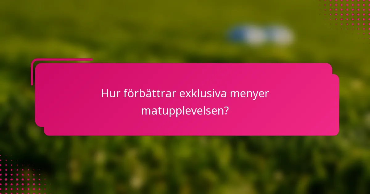 Hur förbättrar exklusiva menyer matupplevelsen?
