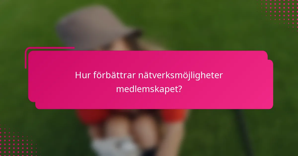 Hur förbättrar nätverksmöjligheter medlemskapet?