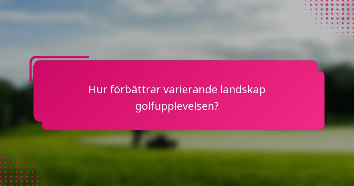 Hur förbättrar varierande landskap golfupplevelsen?