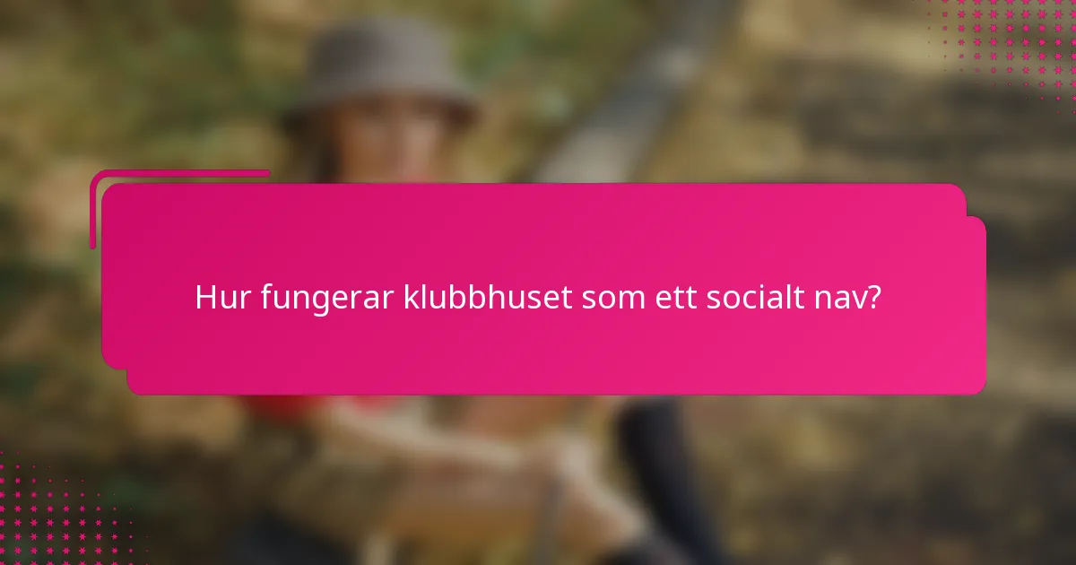 Hur fungerar klubbhuset som ett socialt nav?