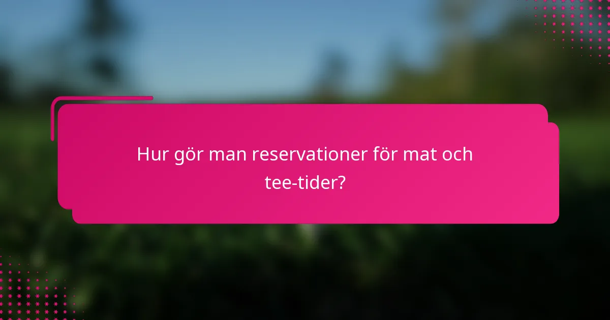 Hur gör man reservationer för mat och tee-tider?