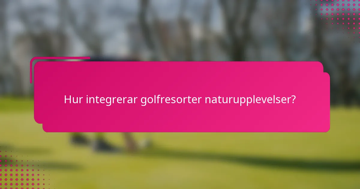 Hur integrerar golfresorter naturupplevelser?