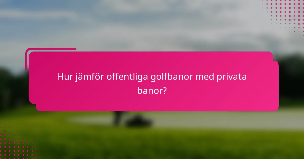 Hur jämför offentliga golfbanor med privata banor?