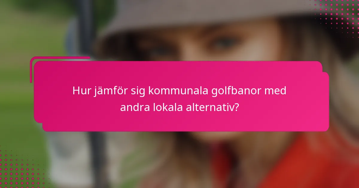 Hur jämför sig kommunala golfbanor med andra lokala alternativ?