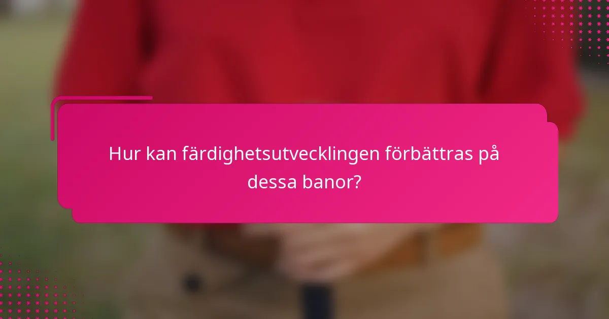 Hur kan färdighetsutvecklingen förbättras på dessa banor?