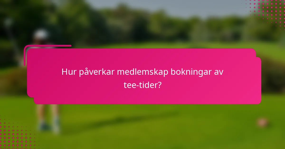 Hur påverkar medlemskap bokningar av tee-tider?