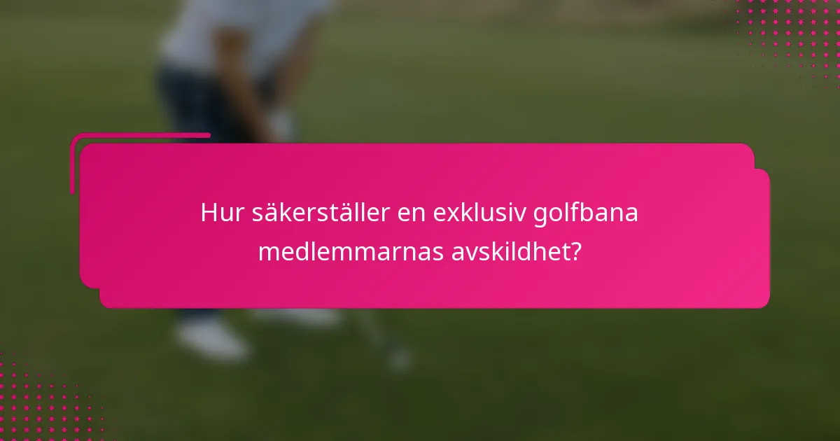 Hur säkerställer en exklusiv golfbana medlemmarnas avskildhet?