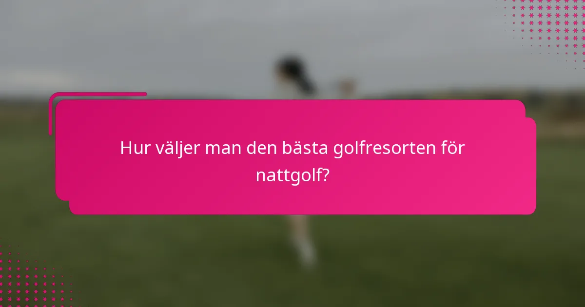 Hur väljer man den bästa golfresorten för nattgolf?
