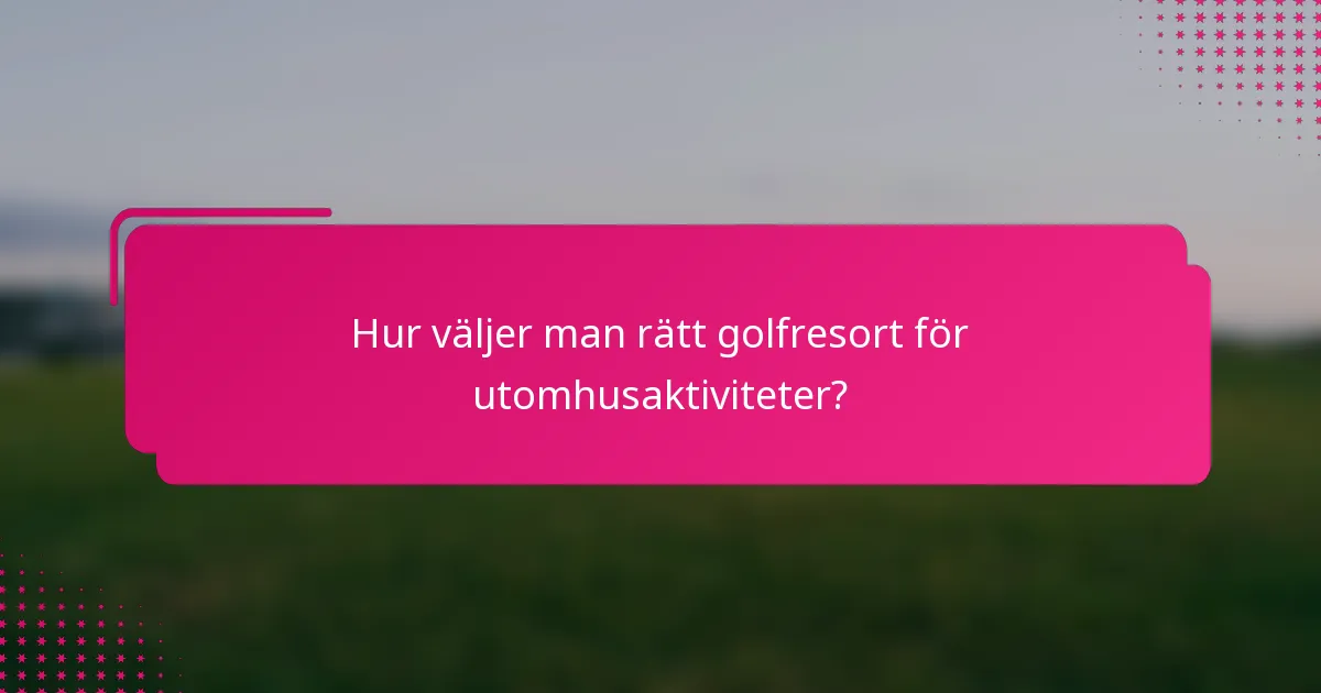 Hur väljer man rätt golfresort för utomhusaktiviteter?
