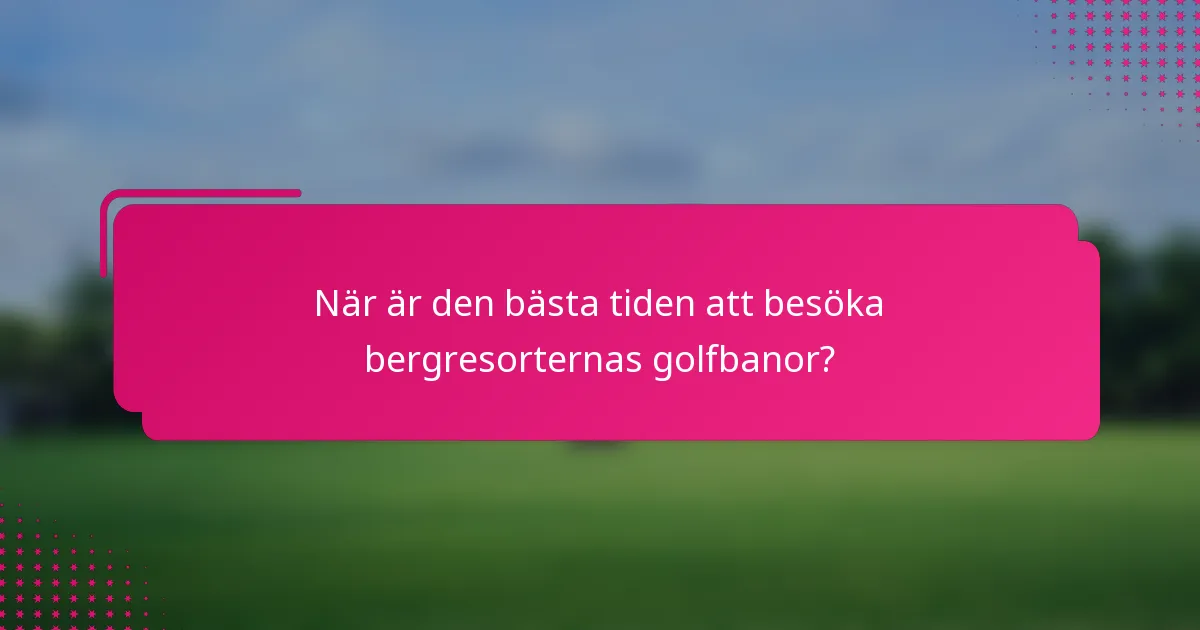 När är den bästa tiden att besöka bergresorternas golfbanor?