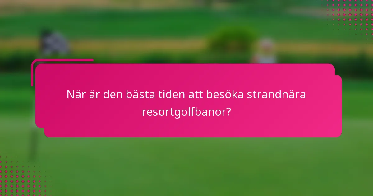 När är den bästa tiden att besöka strandnära resortgolfbanor?