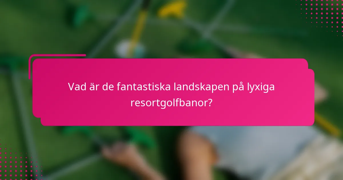 Vad är de fantastiska landskapen på lyxiga resortgolfbanor?