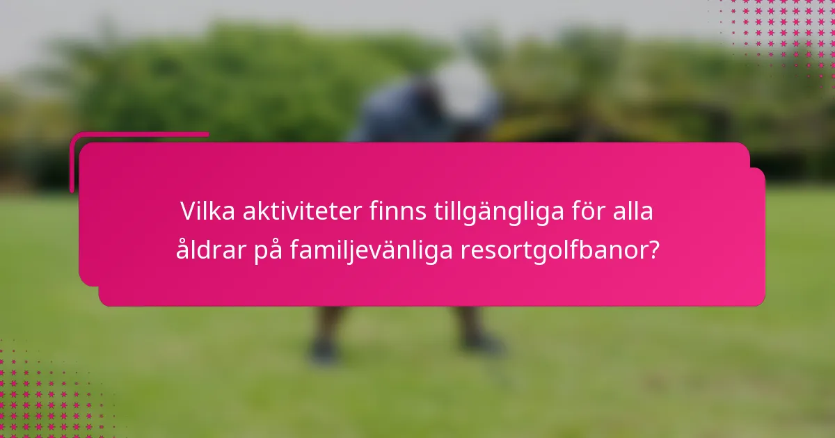 Vilka aktiviteter finns tillgängliga för alla åldrar på familjevänliga resortgolfbanor?
