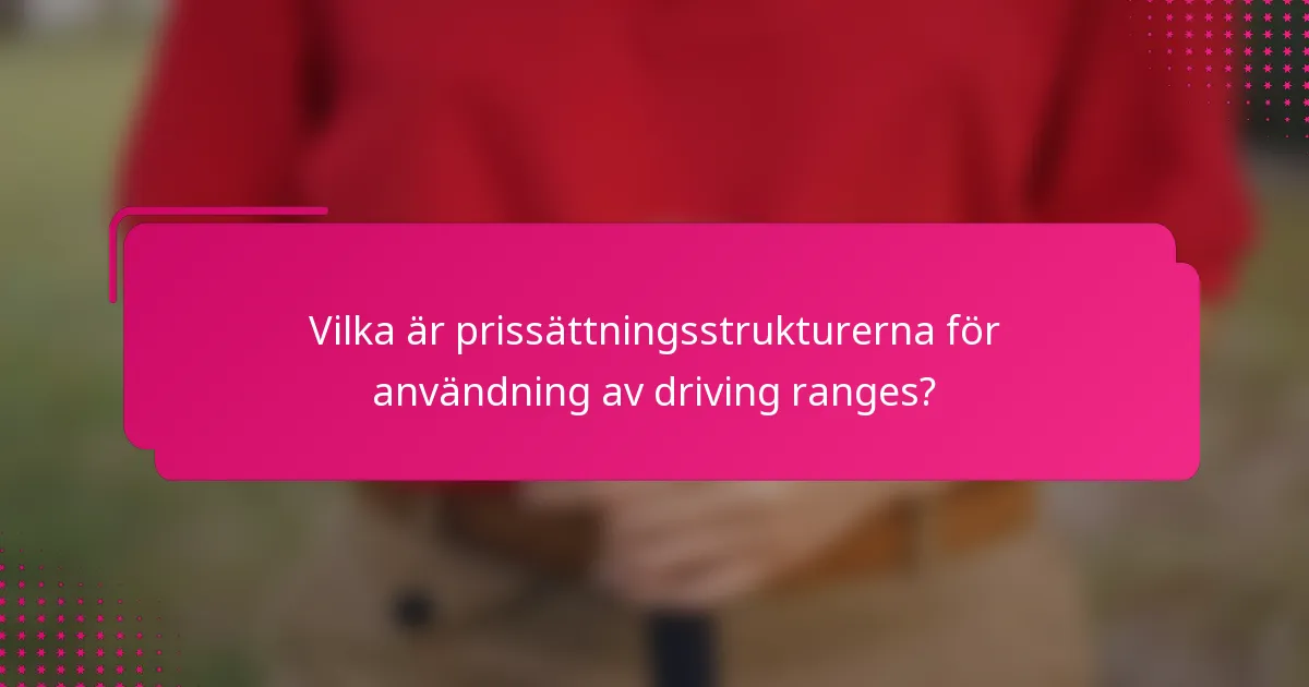 Vilka är prissättningsstrukturerna för användning av driving ranges?