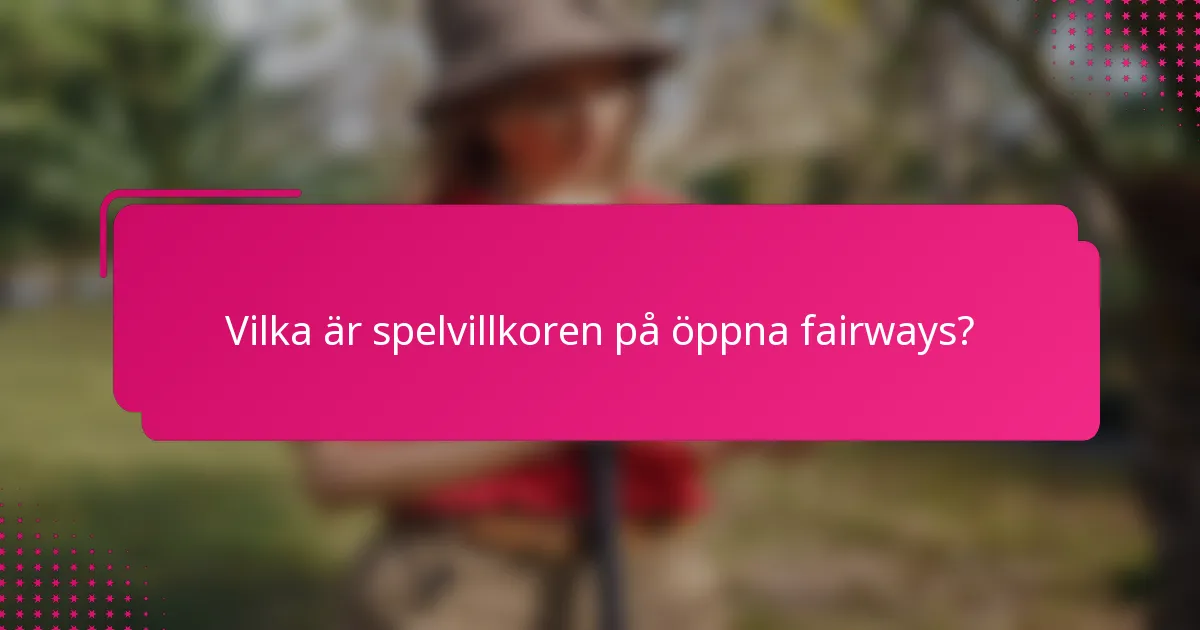 Vilka är spelvillkoren på öppna fairways?