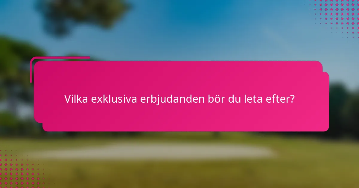 Vilka exklusiva erbjudanden bör du leta efter?