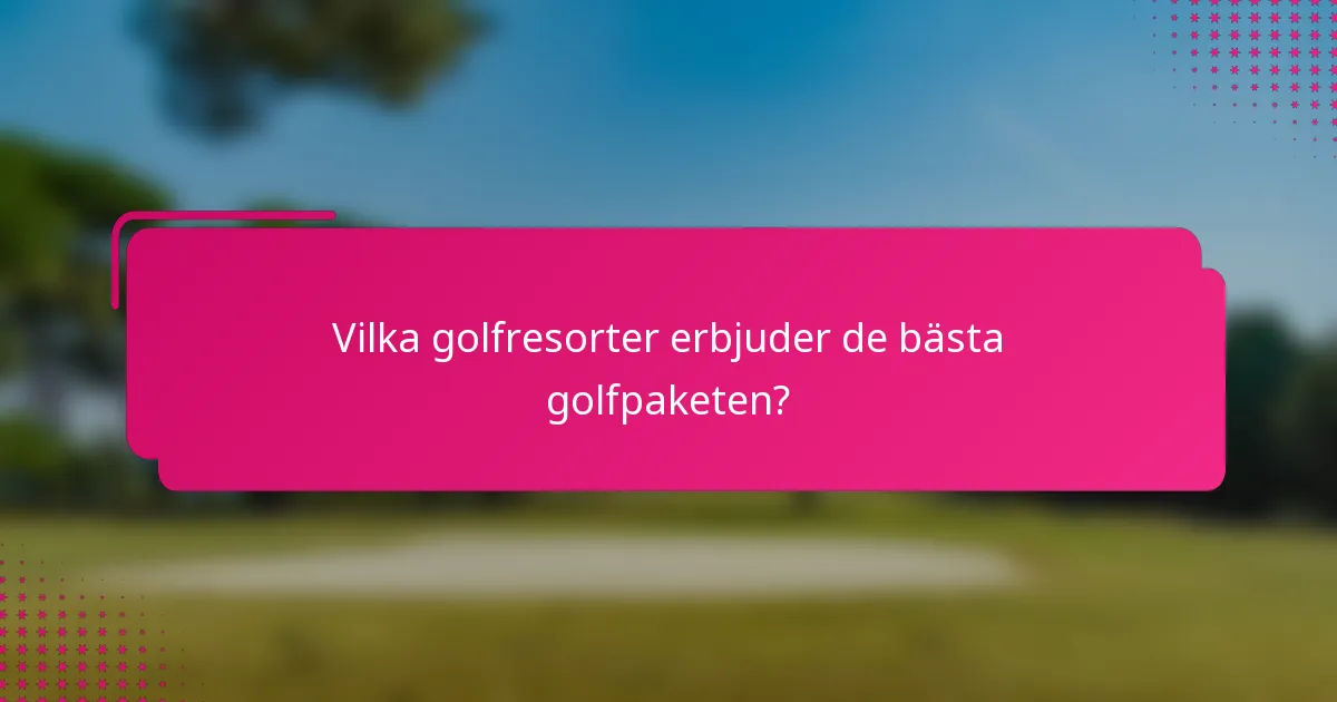 Vilka golfresorter erbjuder de bästa golfpaketen?