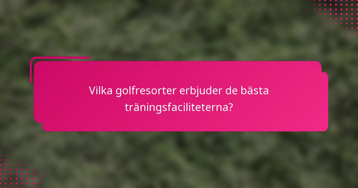 Vilka golfresorter erbjuder de bästa träningsfaciliteterna?