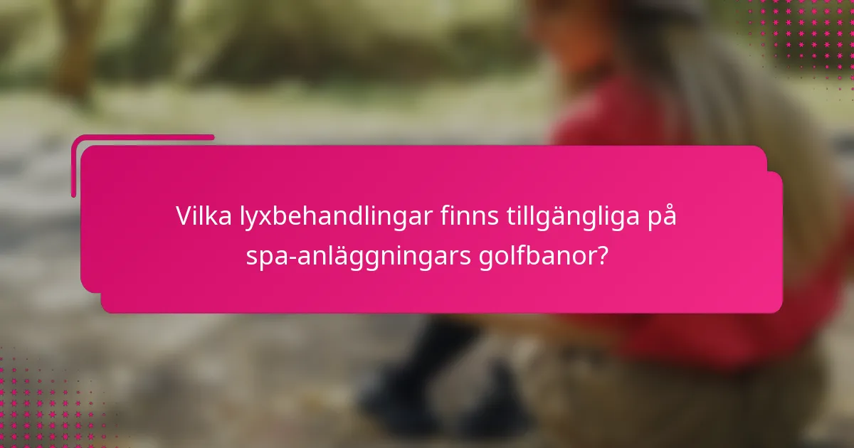 Vilka lyxbehandlingar finns tillgängliga på spa-anläggningars golfbanor?