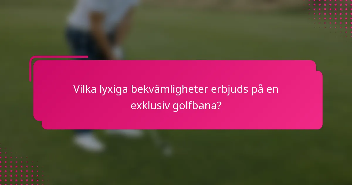 Vilka lyxiga bekvämligheter erbjuds på en exklusiv golfbana?