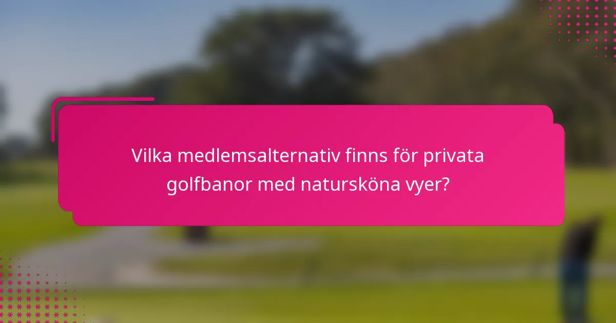 Vilka medlemsalternativ finns för privata golfbanor med natursköna vyer?