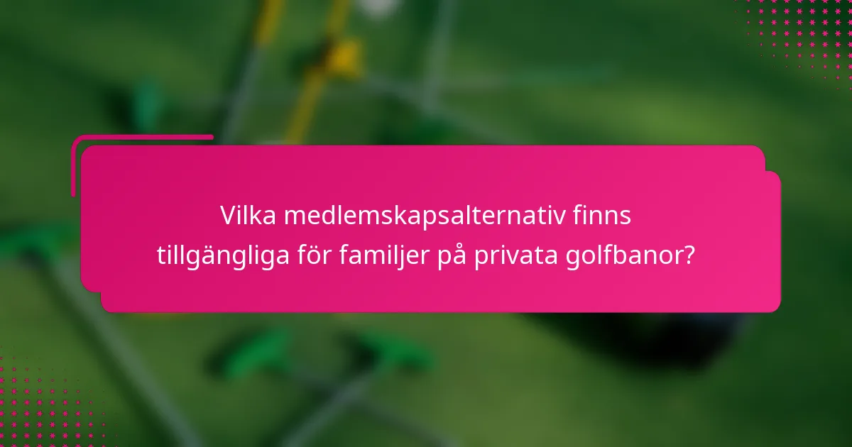 Vilka medlemskapsalternativ finns tillgängliga för familjer på privata golfbanor?