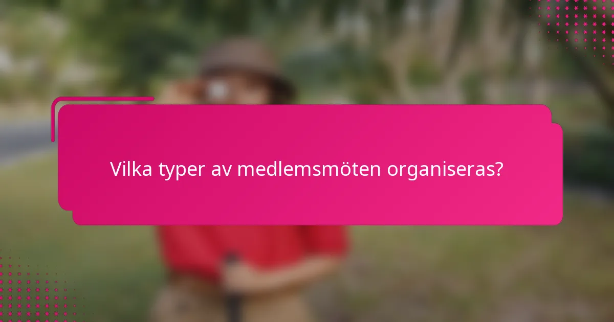 Vilka typer av medlemsmöten organiseras?
